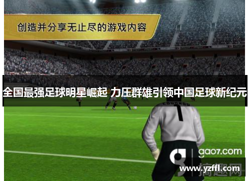 全国最强足球明星崛起 力压群雄引领中国足球新纪元