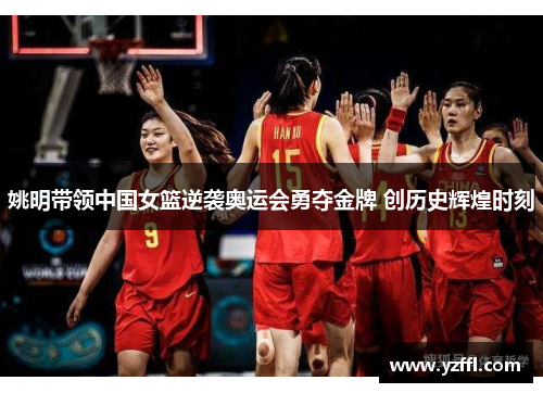 姚明带领中国女篮逆袭奥运会勇夺金牌 创历史辉煌时刻