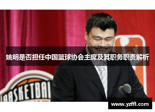 姚明是否担任中国篮球协会主席及其职务职责解析