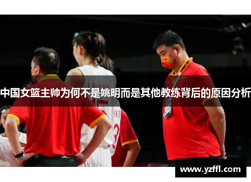 中国女篮主帅为何不是姚明而是其他教练背后的原因分析