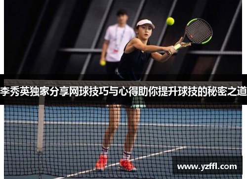 李秀英独家分享网球技巧与心得助你提升球技的秘密之道