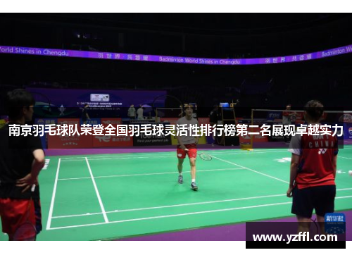 南京羽毛球队荣登全国羽毛球灵活性排行榜第二名展现卓越实力