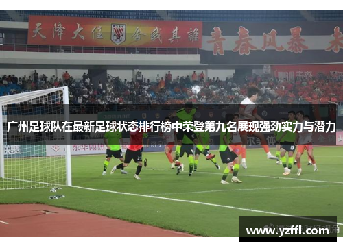 广州足球队在最新足球状态排行榜中荣登第九名展现强劲实力与潜力
