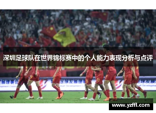 深圳足球队在世界锦标赛中的个人能力表现分析与点评