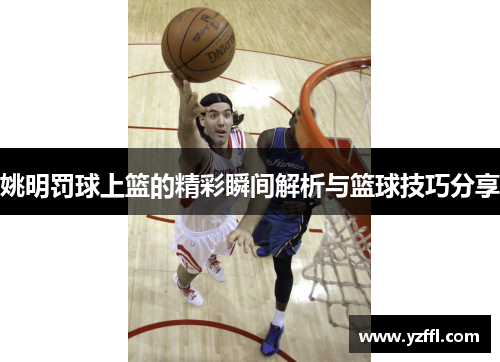 姚明罚球上篮的精彩瞬间解析与篮球技巧分享