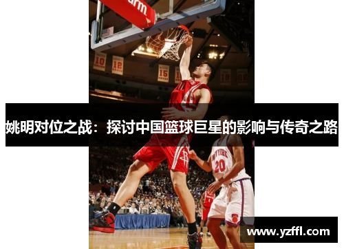 姚明对位之战：探讨中国篮球巨星的影响与传奇之路