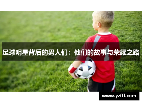 足球明星背后的男人们：他们的故事与荣耀之路