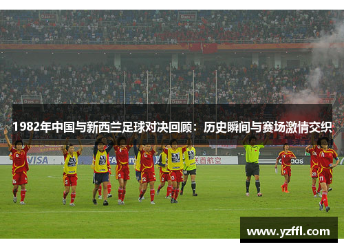 1982年中国与新西兰足球对决回顾：历史瞬间与赛场激情交织
