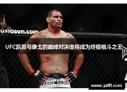 UFC凯恩与康戈的巅峰对决谁将成为终极格斗之王
