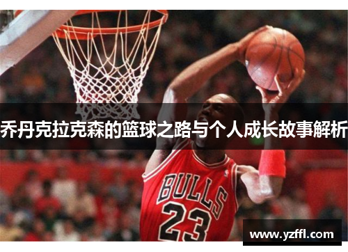 乔丹克拉克森的篮球之路与个人成长故事解析