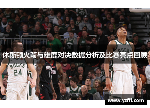 休斯顿火箭与雄鹿对决数据分析及比赛亮点回顾