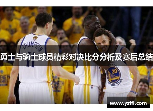 勇士与骑士球员精彩对决比分分析及赛后总结