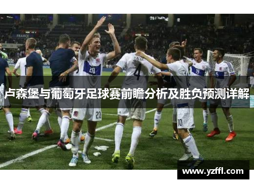 卢森堡与葡萄牙足球赛前瞻分析及胜负预测详解