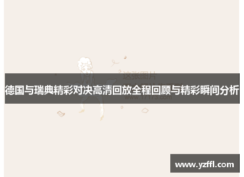 德国与瑞典精彩对决高清回放全程回顾与精彩瞬间分析