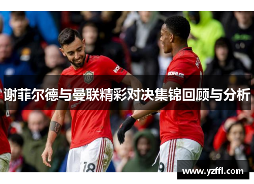 谢菲尔德与曼联精彩对决集锦回顾与分析